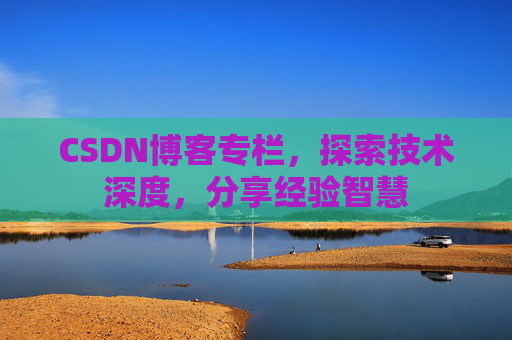 CSDN博客专栏，探索技术深度，分享经验智慧